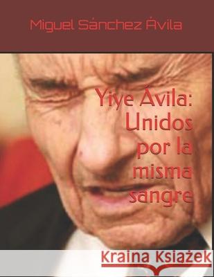 Yiye Ávila: Unidos por la misma sangre Sánchez-Ávila, Miguel 9781795336147 Independently Published - książka