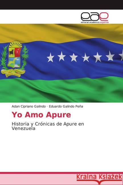 Yo Amo Apure : Historia y Crónicas de Apure en Venezuela Galindo, Adan Cipriano; Galindo Peña, Eduardo 9786139434879 Editorial Académica Española - książka