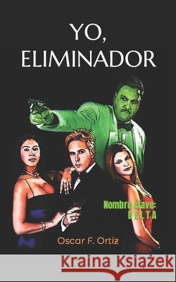 Yo, eliminador: Nombre clave: Delta Ortiz, Oscar F. 9781544138602 Createspace Independent Publishing Platform - książka