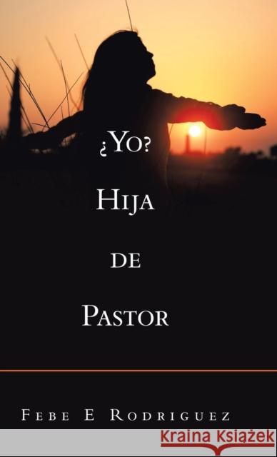 ¿Yo? Hija De Pastor Febe E Rodriguez 9781506532585 Palibrio - książka