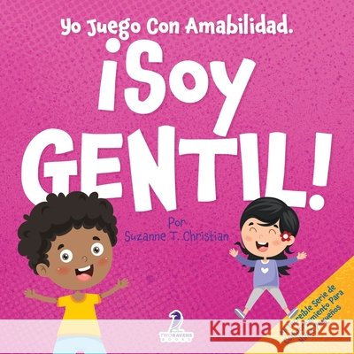 Yo Juego Con Amabilidad. ?Soy Gentil!: Un Cuento Infantil Para Ni?os Peque?os Sobre Ser Amables (2 a 4 A?os) Suzanne T. Christian Two Little Ravens 9781968080761 Two Ravens Books LLC - książka