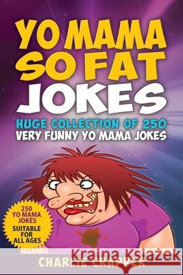 Yo Mama So Fat: 250 Of The Best Yo Mama So Fat Jokes Charlie Crapper 9781688762664 Independently Published - książka