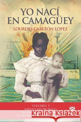 Yo Nací En Camagüey: 1.- España Fin de Siglo Lourdes Cabezón López 9781687464248 Independently Published - książka