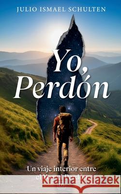 Yo, Perd?n. Un viaje interior entre el Yo y el Perd?n. Julio Ismael Schulten 9788409783281 Julio Ismael Schulten - książka