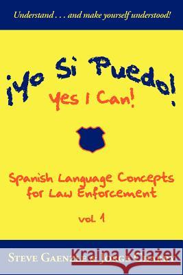 ¡Yo Si Puedo! Yes I Can!: Spanish Language Concepts for Law Enforcement Steve Gaenzle, Jorge Charry 9781587366673 Wheatmark - książka