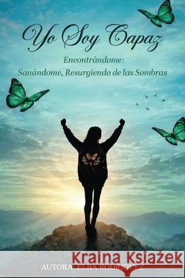 Yo Soy Capaz: Encontrándome: Sanándome, Resurgiendo de las Sombras Rodríguez, Elba 9798904733018 Elba Rodriguez - książka