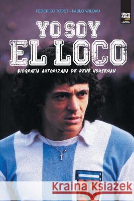 Yo soy el loco: Biografía Autorizada de René Houseman Federico Topet, Pablo Wildau, Librofutbol Com 9789878943015 Librofutbol.com - książka