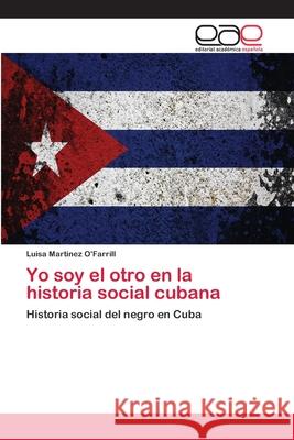 Yo soy el otro en la historia social cubana Martinez O'Farrill, Luisa 9786202100885 Editorial Académica Española - książka
