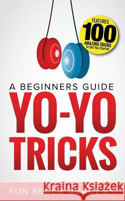 Yo-Yo Tricks: A Beginners Guide: Features 100 Amazing Tricks to Get You Started Fun Realm Academy 9781984044303 Createspace Independent Publishing Platform - książka