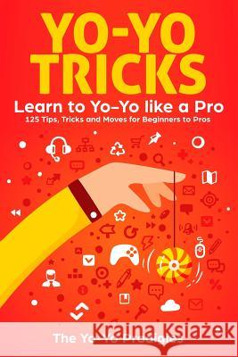 Yo-Yo Tricks: Learn to Yoyo Like A Pro: 125 Tips, Tricks and Moves For Beginners to Pro Yo-Yo Prodigies, The 9781791776602 Independently Published - książka