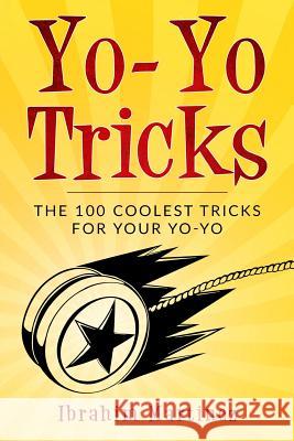Yo-Yo Tricks: The 100 Coolest Tricks For Your Yo-Yo Ibrahim Martinez 9781984254764 Createspace Independent Publishing Platform - książka