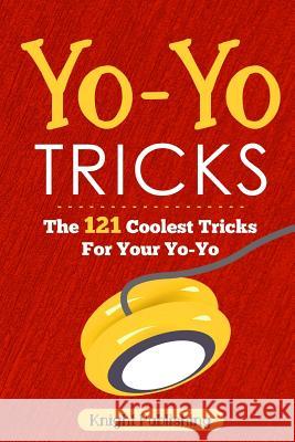 Yo-Yo Tricks: The 121 Coolest Tricks For Your Yo-Yo Publishing, Knight 9781718801929 Createspace Independent Publishing Platform - książka