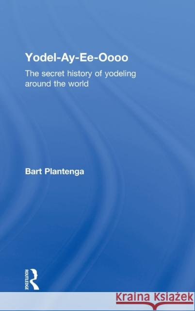 Yodel-Ay-Ee-Oooo: The Secret History of Yodeling Around the World Plantenga, Bart 9780415939898 Routledge - książka