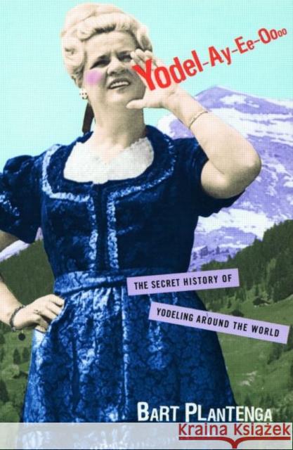 Yodel-Ay-Ee-Oooo: The Secret History of Yodeling Around the World Plantenga, Bart 9780415939904 Routledge - książka