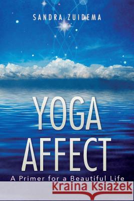 Yoga Affect: A Primer for a Beautiful Life Sandra Zuidema 9781530789047 Createspace Independent Publishing Platform - książka