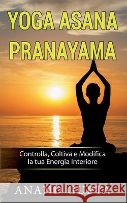 Yoga Asana Pranayama: Controlla, Coltiva e Modifica la tua Energia Interiore Anand Gupta 9782322258635 Books on Demand - książka