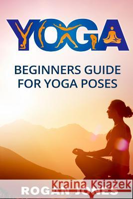 Yoga: Beginners Guide - For Yoga Poses - Easy Steps And Pictures Jones, Rogan 9781530427680 Createspace Independent Publishing Platform - książka