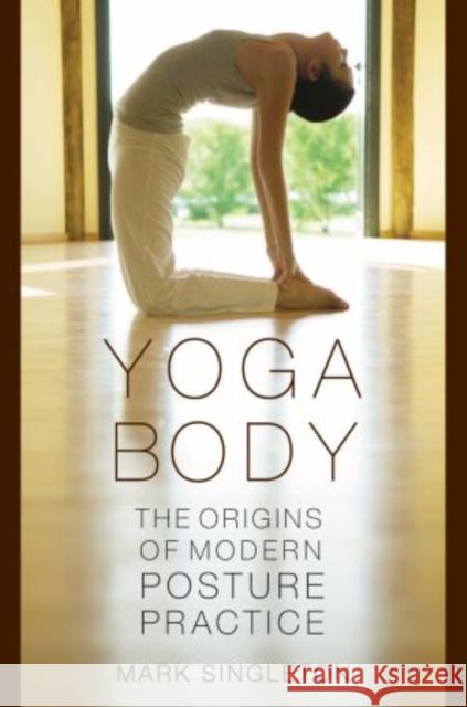 Yoga Body: The Origins of Modern Posture Practice Singleton, Mark 9780195395341 Oxford University Press Inc - książka