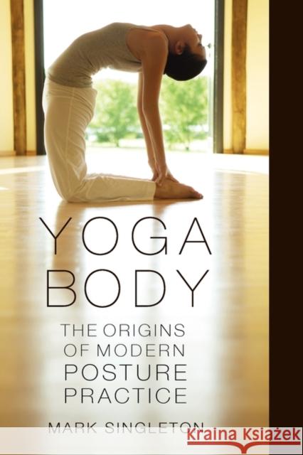 Yoga Body: The Origins of Modern Posture Practice Singleton, Mark 9780195395358 Oxford University Press, USA - książka