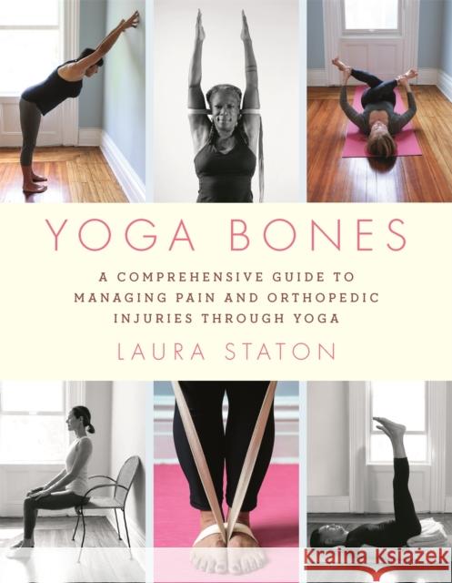 Yoga Bones: A Comprehensive Guide to Managing Pain and Orthopedic Injuries Through Yoga Laura Staton 9780306846267 Hachette Go - książka