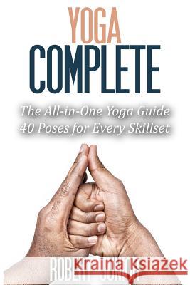 Yoga Complete: The All-in-One Yoga Guide, 40 Poses for Every Skillset Robert Junior 9781508766049 Createspace Independent Publishing Platform - książka