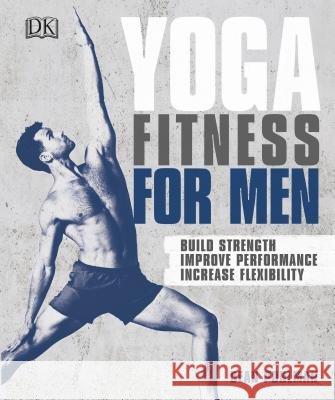 Yoga Fitness for Men: Build Strength, Improve Performance, and Increase Flexibility Dean Pohlman 9781465473486 DK Publishing (Dorling Kindersley) - książka