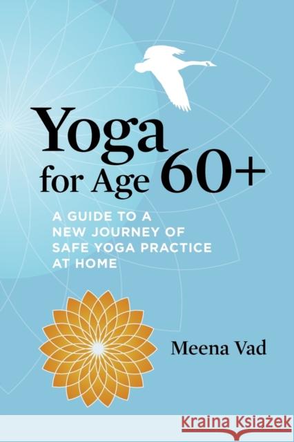 Yoga for Age 60+: A Guide to a New Journey of Safe Yoga Practice at Home Vad, Meena 9780984532421 Austin Ashram - książka