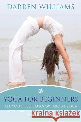 Yoga for Beginners: All You Need to Know about Yoga: Yoga Guide for Starters Understanding the Essentials Darren Williams 9781628842241 Speedy Publishing Books - książka