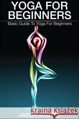 Yoga for Beginners: Basic Guide to Yoga for Beginners Jason Scotts 9781632872609 Weight a Bit - książka