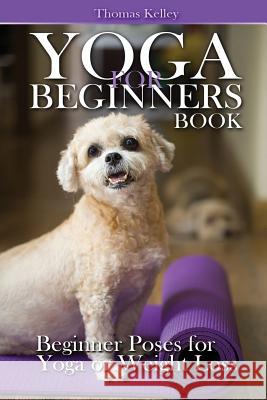 Yoga for Beginners Book: Beginner Poses for Yoga or Weight Loss Thomas Kelley 9781516937486 Createspace - książka