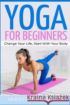 Yoga for Beginners: Change your Life, Start with your Body Madison Miller 9781951339982 Platinum Press LLC - książka