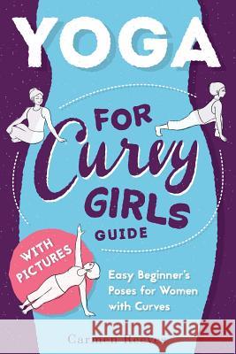 Yoga: For Curvy Girls Guide - Easy Beginner's Poses for Women with Curves Carmen Reeves 9781523798827 Createspace Independent Publishing Platform - książka