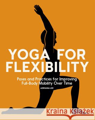 Yoga for Flexibility: Poses and Practices for Improving Full-Body Mobility Over Time Adriana Lee 9781685390396 Rockridge Press - książka
