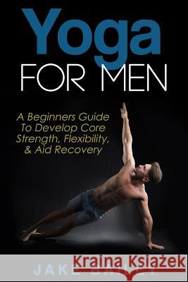 Yoga For Men: A Beginners Guide To Develop Core Strength, Flexibility and Aid Recovery Bailey, Jake 9781517410964 Createspace - książka