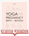 Yoga for Pregnancy, Birth and Beyond: Stay Strong, Supported, and Stress-Free Francoise Barbira Freedman 9781465489609 DK Publishing (Dorling Kindersley)