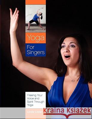 Yoga for Singers: Freeing Your Voice and Spirit Through Yoga Linda Lister 9781257092123 Lulu.com - książka