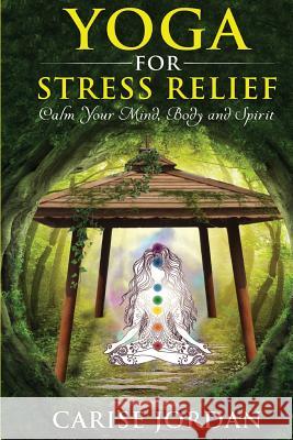 Yoga for Stress Relief: Calm Your Mind, Body and Spirit Carise Jordan 9781540469151 Createspace Independent Publishing Platform - książka