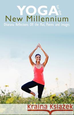 Yoga for the New Millennium: Dharana Reflections Off the Mat, Poems and Images Deborah Williams 9781456567804 Createspace - książka