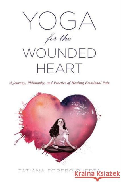 Yoga for the Wounded Heart: A Journey, Philosophy, and Practice of Healing Emotional Pain Puerta, Tatiana Forero 9781590565780 Lantern Books - książka