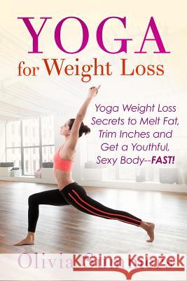 Yoga For Weight Loss: Yoga Weight Loss Secrets to Melt Fat, Trim Inches and Get a Youthful Sexy Body-FAST! Summers, Olivia 9781511682718 Createspace - książka