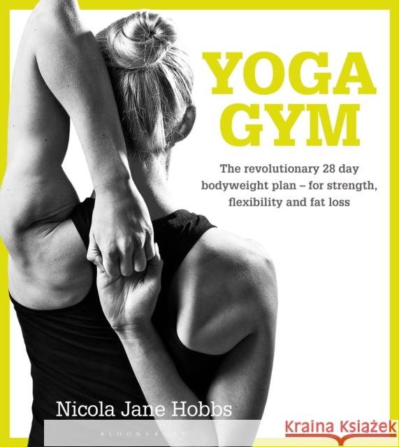Yoga Gym: The Revolutionary 28 Day Bodyweight Plan - for Strength, Flexibility and Fat Loss Nicola Jane Hobbs 9781472912886 Bloomsbury Publishing PLC - książka