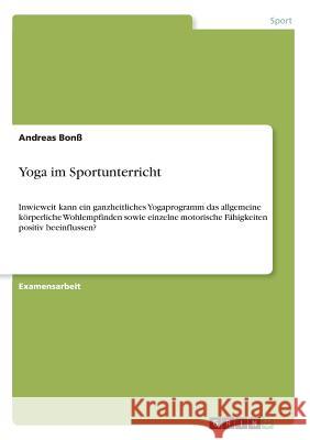 Yoga im Sportunterricht: Inwieweit kann ein ganzheitliches Yogaprogramm das allgemeine körperliche Wohlempfinden sowie einzelne motorische Fähi Bonß, Andreas 9783668351943 Grin Verlag - książka