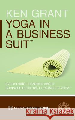 Yoga In A Business Suit: Everything I Learned About Business, I Learned In Yoga Grant, Ken 9780615972718 Ken Grant - książka