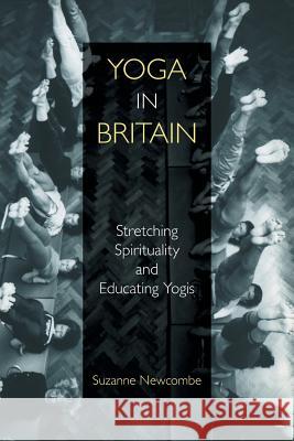 Yoga in Britain: Stretching Spirituality and Educating Yogis Suzanne Newcombe 9781781796603 Equinox Publishing (Indonesia) - książka