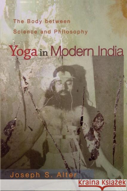 Yoga in Modern India: The Body Between Science and Philosophy Alter, Joseph S. 9780691118741 Princeton University Press - książka