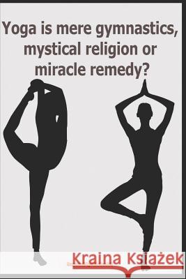 Yoga Is Mere Gymnastics, Mystical Religion or Miracle Remedy? Sharafa Abiodun 9781794445109 Independently Published - książka