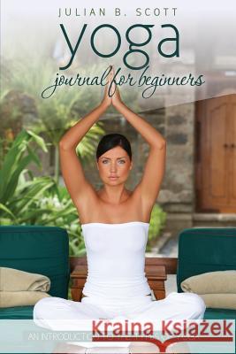 Yoga Journal for Beginners an Introduction to the Types of Yoga Julian B. Scott 9781631870712 Speedy Publishing LLC - książka