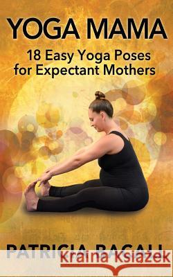 Yoga Mama: 18 Easy Yoga Poses for Expectant Mothers Patricia Bacall 9781514266984 Createspace - książka