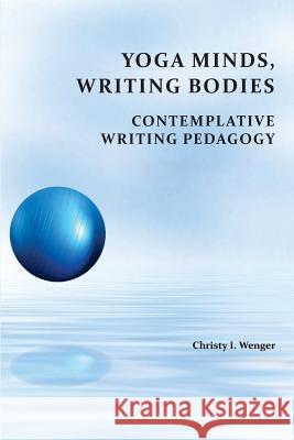 Yoga Minds, Writing Bodies: Contemplative Writing Pedagogy Christy I. Wenger 9781602356603 Parlor Press - książka