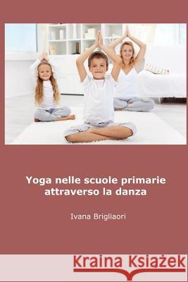 Yoga Nelle Scuole Primarie Attraverso La Danza Ivana Brigliadori 9781329607361 Lulu.com - książka